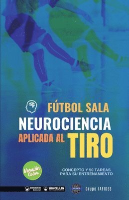Fútbol sala. Neurociencia aplicada al tiro: Concepto y 50 tareas para su entrenamiento (Versión Edición Color) 1
