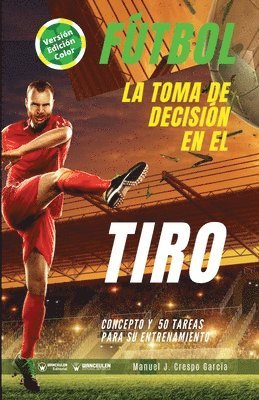 Fútbol. La toma de decisión en el tiro: Concepto y 50 tareas para su entrenamiento (Versión Edición Color) 1
