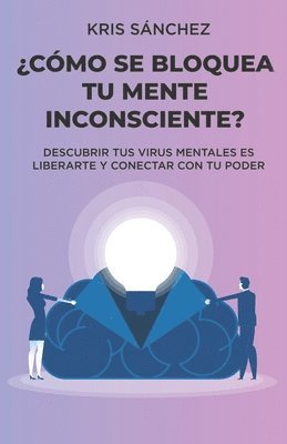 Kris Sánchez - ¿Cómo se bloquea tu mente inconsciente?: Descubrir tus virus mentales es liberarte y conectar con tu poder, Häftad