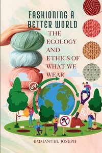 bokomslag Fashioning a Better World, The Ecology and Ethics of What We Wear