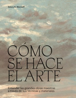Debra Mancoff - Cómo Se Hace El Arte: Entender Las Grandes Obras Maestras a Través de Sus Técnicas Y Materiales, Inbunden