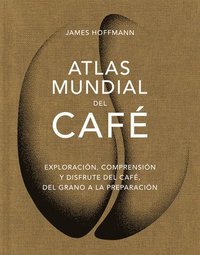 bokomslag Atlas Mundial del Café / The World Atlas of Coffee: Exploración, Comprensión Y Disfrute del Café, del Grano a la Preparación