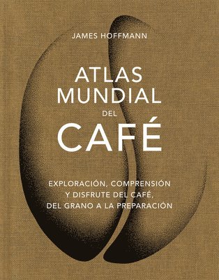 bokomslag Atlas Mundial del Café / The World Atlas of Coffee: Exploración, Comprensión Y Disfrute del Café, del Grano a la Preparación