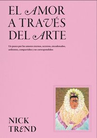 bokomslag El Amor a Través del Arte / What Art Can Tell Us about Love: Un Paseo Por Los Amores Eternos, Secretos, Encadenados, Ardientes, Compartidos Y No Corre