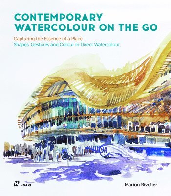 Contemporary Watercolour on the Go: Capturing the Essence of a Place. Shapes, Gestures and Colour in Direct Watercolour 1