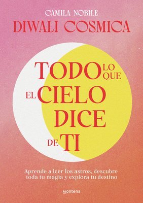 Todo Lo Que El Cielo Dice de Ti: Aprende a Leer Los Astros, Descubre Tu Magia Y Explora Tu Destino / Everything the Universe Says about You 1