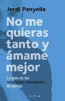 bokomslag No me quieras tanto y ámame mejor: La guía de las relaciones conscientes de pareja