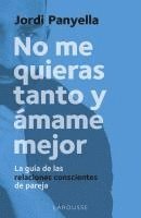 No me quieras tanto y ámame mejor: La guía de las relaciones conscientes de pareja