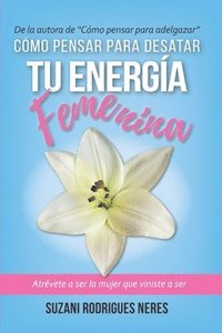 bokomslag Cómo Pensar Para Desatar Tu Energia Femenina