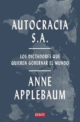 Anne Applebaum - Autocracia S.A.: Los Dictadores Que Quieren Gobernar El Mundo / Autocracy, Inc.: The Dictators Who Want to Run the World, Häftad