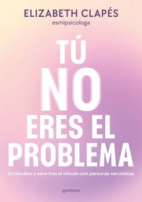 Tú No Eres El Problema: Entiéndete Y Sana Tras El Vínculo Con Personas Narcisist as / You Are Not the Problem 1