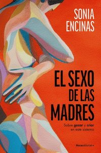 bokomslag El Sexo de Las Madres. Sobre Gozar Y Criar En Este Sistema / Mothers and Sex
