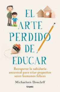 bokomslag El Arte Perdido de Educar / Hunt, Gather, Parent: What Ancient Cultures Can Teach Us about the Lost Art of Raising Happy, Helpful Little Humans