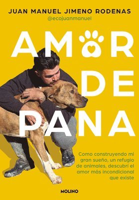 Amor de Pana: Cómo Construyendo Mi Gran Sueño, Un Refugio de Animales, Descubrí El Amor Más Incondicional Que Existe / Unconditional Love 1