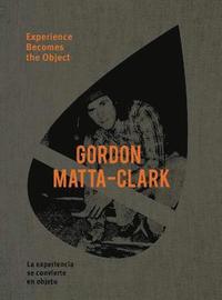 bokomslag Gordon Matta-Clark: Experience Becomes the Object