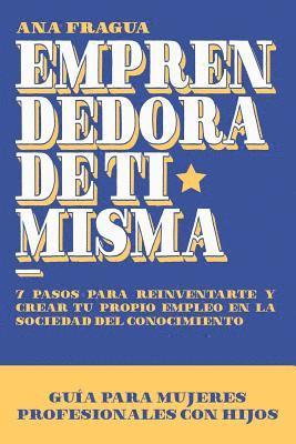 bokomslag Emprendedora de ti misma: Guía para las mujeres profesionales con hijos. 7 pasos para reinventarte, y crear tu propio empleo en la sociedad del