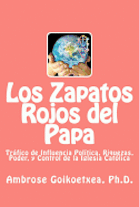 Los Zapatos Rojos del Papa: Tráfico de Influencia, Riquezas, Poder, y Control de la Iglesia Católica