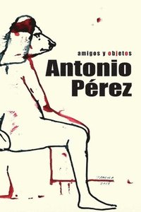 bokomslag Antonio Pérez: amigos y objetos: Libro biográfico sobre la vida del editor, coleccionista y artista nacido en Sigüenza