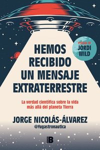 bokomslag Hemos Recibido Un Mensaje Extraterrestre: La Verdad Científica Sobre La Vida Más Allá del Planeta Tierra / We Have Received an Alien Message