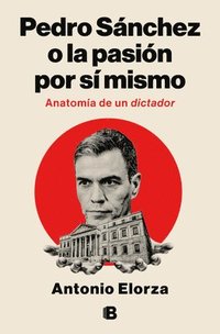 bokomslag Pedro Sánchez, O La Pasión Por Sí Mismo / Pedro Sanchez or His Self-Love: Anatomy of a Dictator
