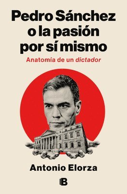 bokomslag Pedro Sánchez, O La Pasión Por Sí Mismo / Pedro Sanchez or His Self-Love: Anatomy of a Dictator