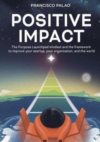 bokomslag Positive Impact: The Purpose Launchpad mindset and the framework to improve your startup, your organization, and the world