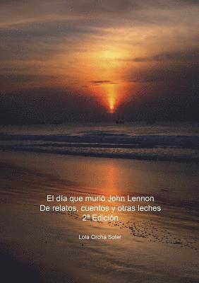 bokomslag día que murió John Lennon, De relatos, cuentos y otras leches 2a Edición