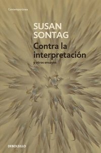 bokomslag Contra La Interpretación Y Otros Ensayos / Against Interpretation: And Other Essays