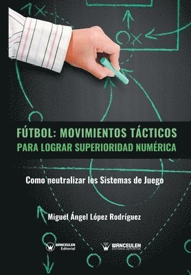 Miguel Angel Lopez Rodriguez - Fútbol. Movimientos Tácticos Para Lograr Superioridad Numérica: Como neutralizar los sistemas de juego, Häftad