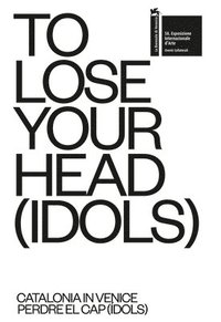 bokomslag TO LOSE YOUR HEAD (IDOLS) - Catalonia in Venice