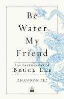 Be Water, My Friend: Las Enseñanzas de Bruce Lee