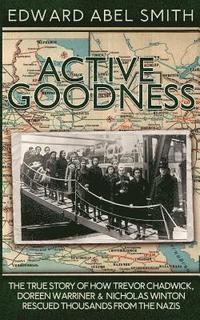 bokomslag Active Goodness: The True Story Of How Trevor Chadwick, Doreen Warriner & Nicholas Winton Saved Thousands From The Nazis