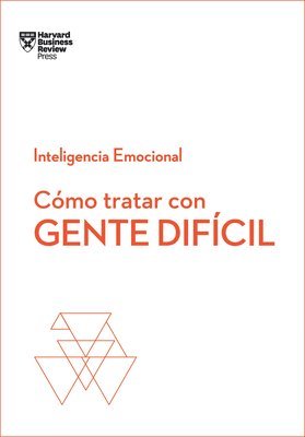 Cómo Tratar Con Gente Difícil. Serie Inteligencia Emocional HBR (Dealing with Difficult People Spanish Edition) 1
