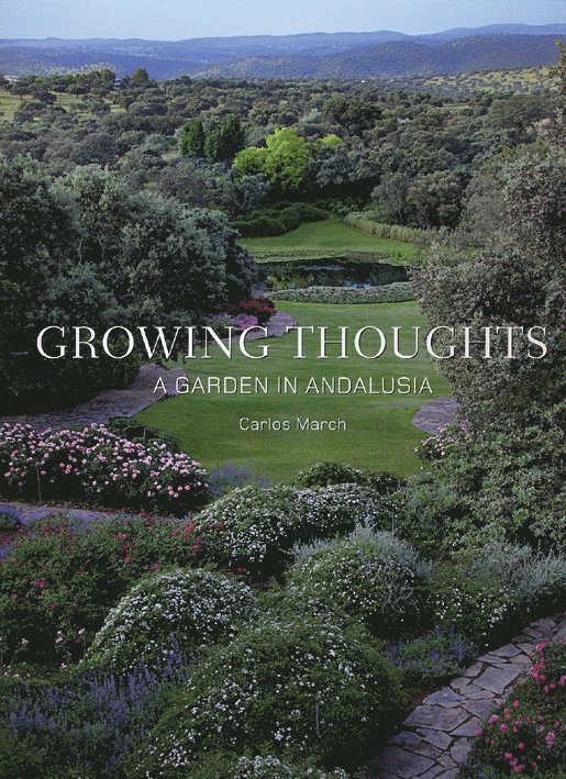Carlos March - Growing Thoughts: A Garden in Andalusia, Inbunden