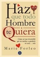 Marie Forleo - Haz que todo hombre te quiera : cómo ser tan irresistible que no vuelvas a quedarte en casa-- sola, Häftad