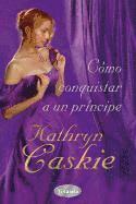 Kathryn Caskie - Como Conquistar A un Principe = How to Propose to a Prince, Häftad