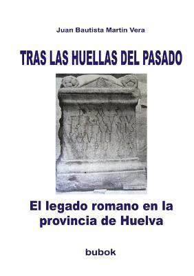 TRAS LAS HUELLAS DEL PASADO. El legado romano en la provincia de Huelva
