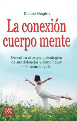 Debbie Shapiro - La Conexión Cuerpo Mente: Descubra El Origen Psicológico de Sus Dolencias Y Cómo Hacer Más Sana Su Vida, Häftad