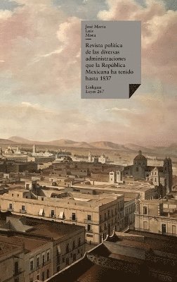 bokomslag Revista poltica de las diversas administraciones que la Repblica Mexicana ha tenido hasta 1837