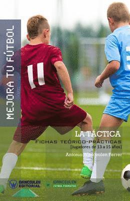 Mejora Tu Fútbol: La Táctica: Fichas Teórico-Prácticas para Jugadores de 13 a 15 años 1