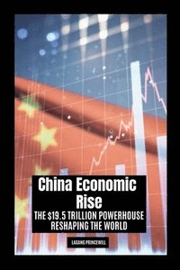 bokomslag China Economic Rise: The $19.5 Trillion Powerhouse Reshaping the World