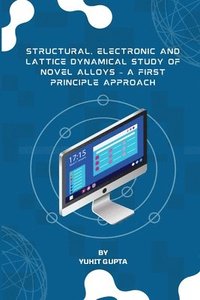 bokomslag Structural, Electronic and Lattice Dynamical Study of Novel Alloys - A First Principle Approach