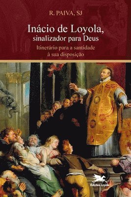 bokomslag Incio de Loyola, sinalizador para Deus. Itinerrio para a santidade  sua disposio