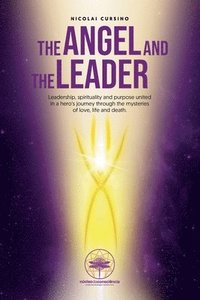 bokomslag The Angel and The Leader: Leadership, spirituality and purpose united in a hero's journey through the mysteries of love, life and death