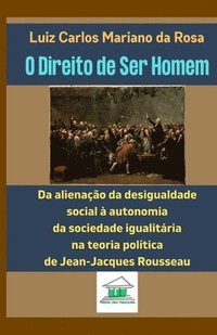 bokomslag O Direito de Ser Homem: Da alienação da desigualdade social à autonomia da sociedade igualitária na teoria política de Jean-Jacques Rousseau