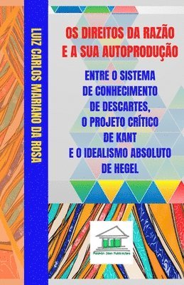 bokomslag Os Direitos da Razão e a sua Autoprodução entre o Sistema de Conhecimento de Descartes, o Projeto Crítico de Kant e o Idealismo Absoluto de Hegel