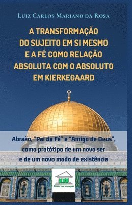 bokomslag A transformação do sujeito em si mesmo e a fé como relação absoluta com o Absoluto em Kierkegaard: Abraão, "Pai da Fé" e "Amigo de Deus", como protóti