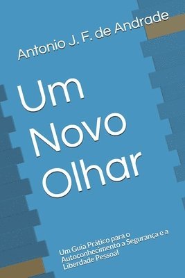 Antonio J. F. de Andrade - Um Novo Olhar: Um Guia Prático para o Autoconhecimento a Segurança e a Liberdade Pessoal, Häftad