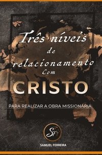 bokomslag Três Níveis De Relacionamento Com Cristo Para Realizar a Obra Missionaria: (Portugues)