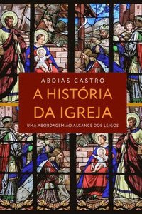 bokomslag A História Da Igreja: Uma Abordagem ao Alcance dos Leigos